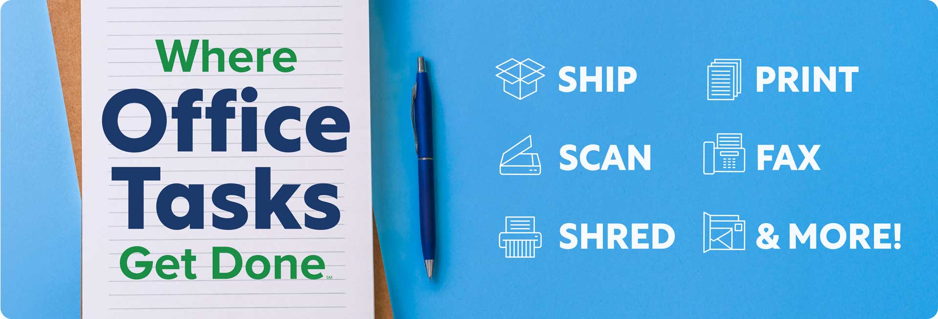 Where Office Tasks Get Done. Ship - Print - Scan - FAX - SHRED - and MORE!